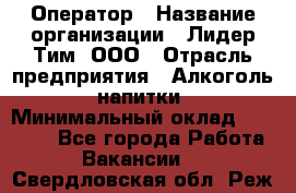 Оператор › Название организации ­ Лидер Тим, ООО › Отрасль предприятия ­ Алкоголь, напитки › Минимальный оклад ­ 24 000 - Все города Работа » Вакансии   . Свердловская обл.,Реж г.